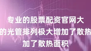 专业的股票配资官网大面积的光管排列极大增加了散热面积