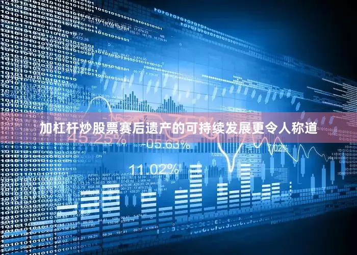 加杠杆炒股票赛后遗产的可持续发展更令人称道