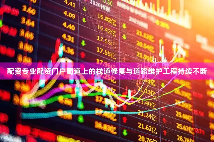配资专业配资门户蜀道上的栈道修复与道路维护工程持续不断