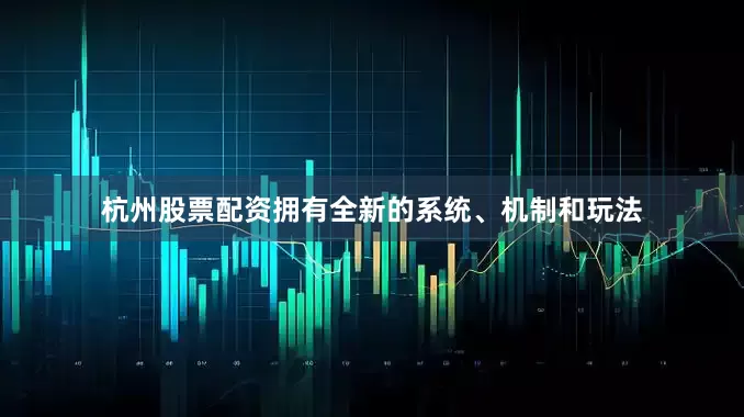 杭州股票配资拥有全新的系统、机制和玩法