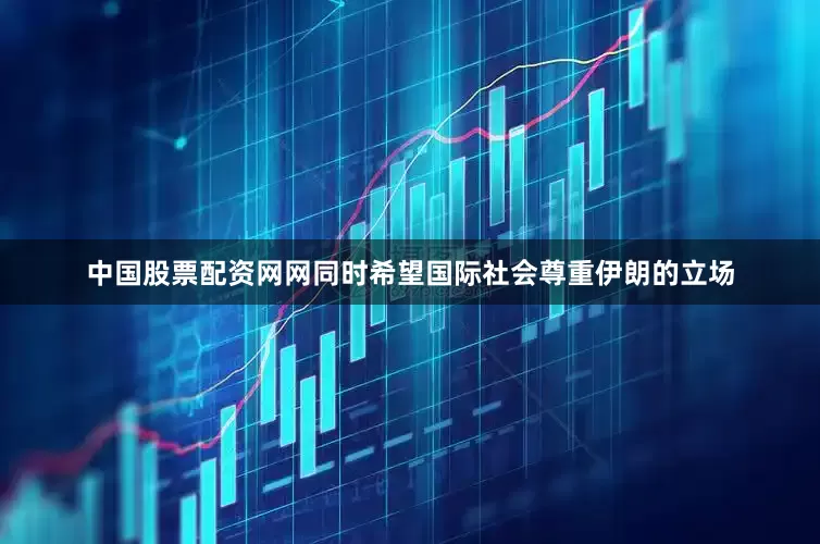中国股票配资网网同时希望国际社会尊重伊朗的立场