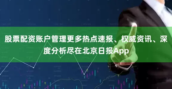 股票配资账户管理更多热点速报、权威资讯、深度分析尽在北京日报App