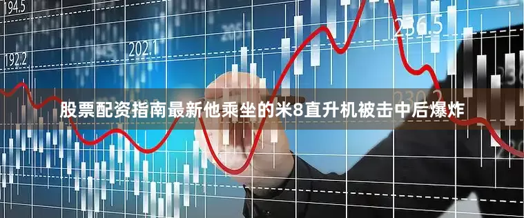 股票配资指南最新他乘坐的米8直升机被击中后爆炸