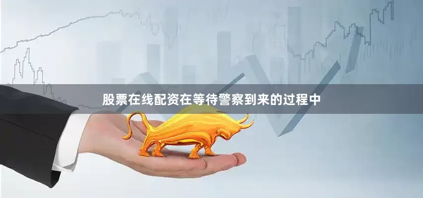 股票在线配资在等待警察到来的过程中