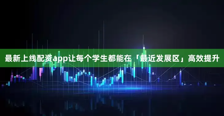 最新上线配资app让每个学生都能在「最近发展区」高效提升