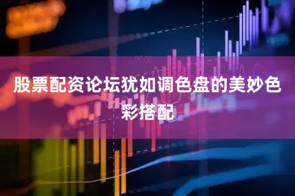 股票配资论坛犹如调色盘的美妙色彩搭配