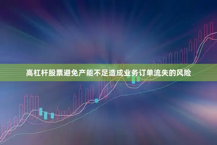 高杠杆股票避免产能不足造成业务订单流失的风险