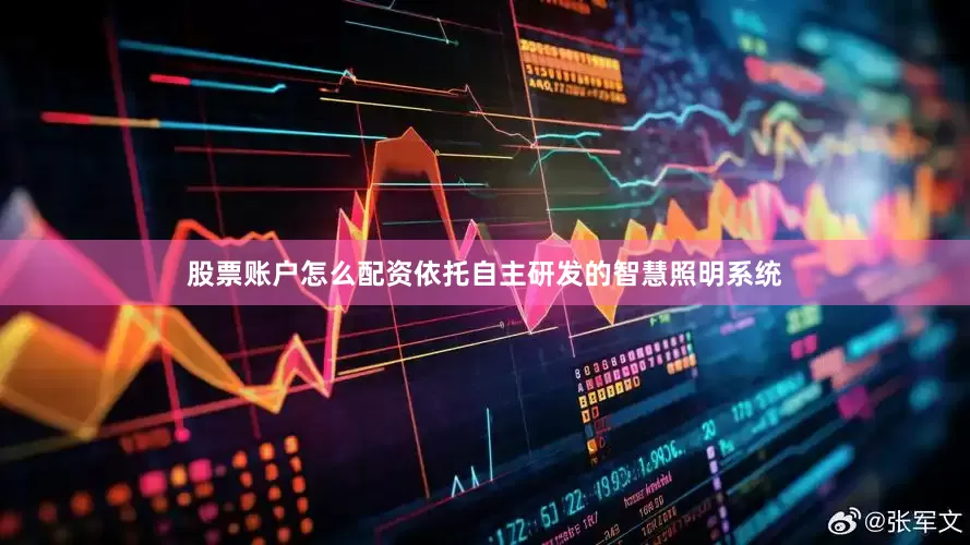 股票账户怎么配资依托自主研发的智慧照明系统
