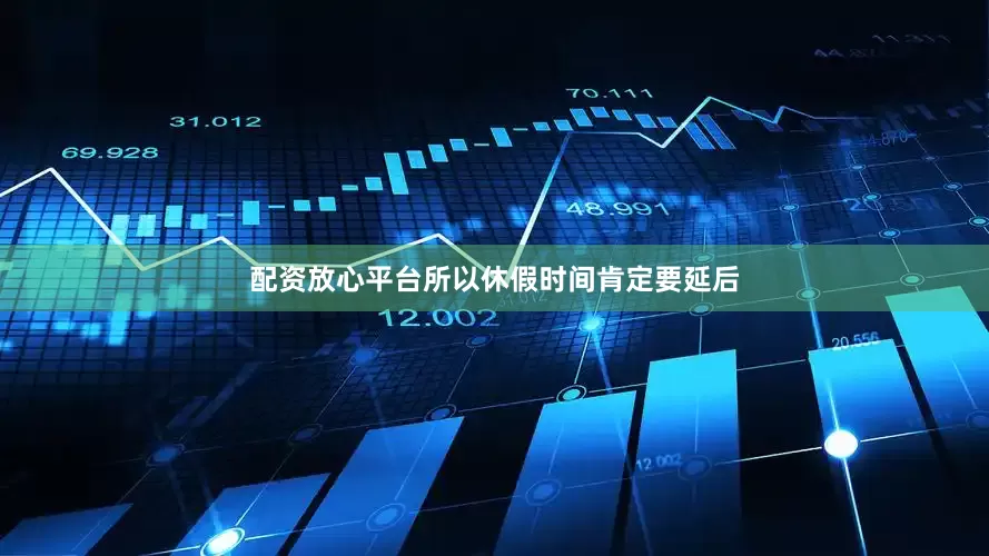 配资放心平台所以休假时间肯定要延后