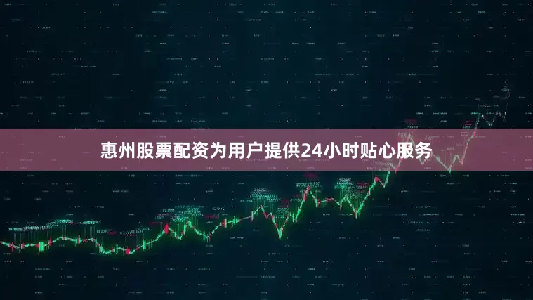 惠州股票配资为用户提供24小时贴心服务