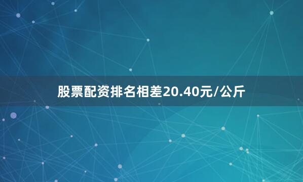 股票配资排名相差20.40元/公斤