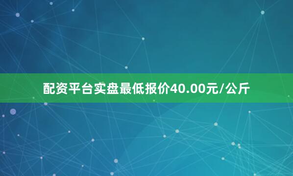 配资平台实盘最低报价40.00元/公斤