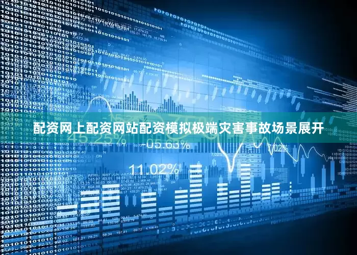 配资网上配资网站配资模拟极端灾害事故场景展开