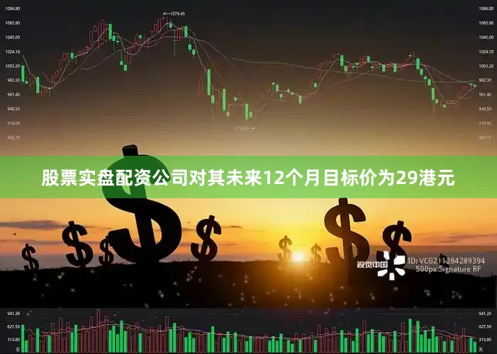 股票实盘配资公司对其未来12个月目标价为29港元