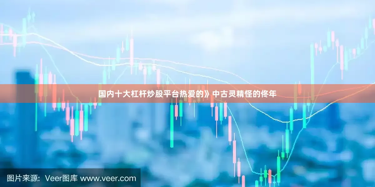 国内十大杠杆炒股平台热爱的》中古灵精怪的佟年