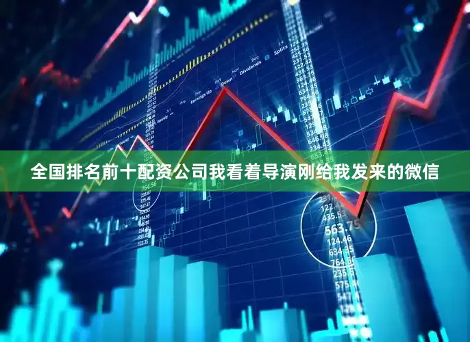全国排名前十配资公司我看着导演刚给我发来的微信