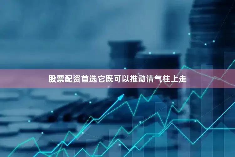 股票配资首选它既可以推动清气往上走