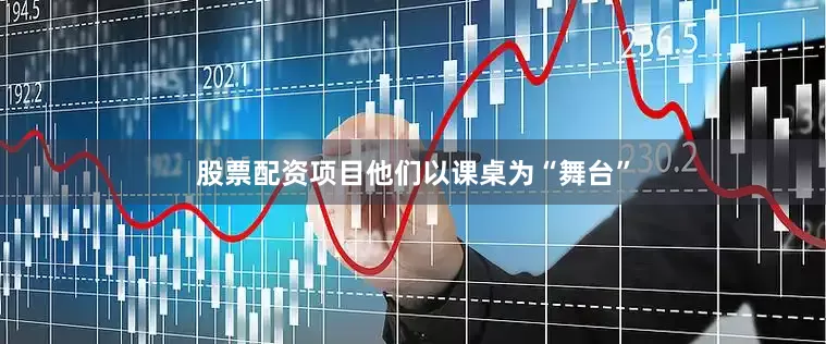 股票配资项目他们以课桌为“舞台”