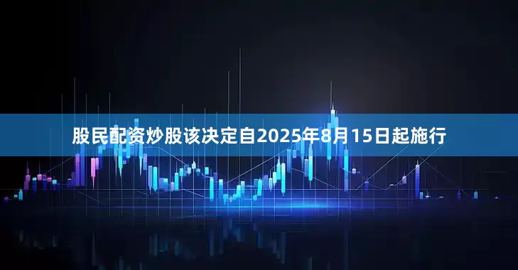 股民配资炒股该决定自2025年8月15日起施行