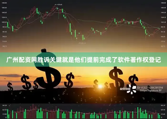 广州配资网胜诉关键就是他们提前完成了软件著作权登记