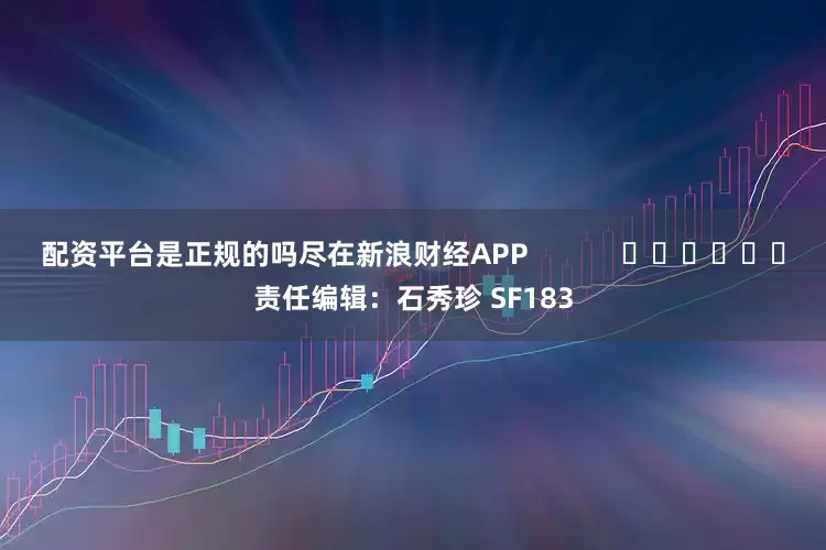 配资平台是正规的吗尽在新浪财经APP            						责任编辑：石秀珍 SF183
