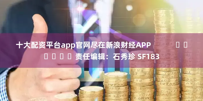 十大配资平台app官网尽在新浪财经APP            						责任编辑：石秀珍 SF183