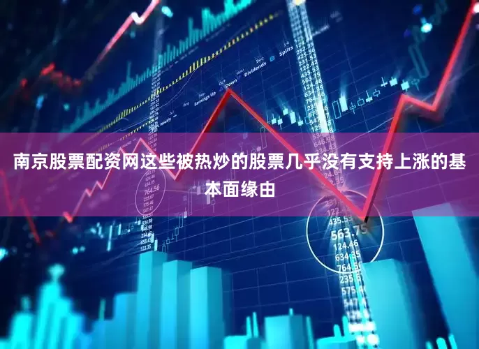 南京股票配资网这些被热炒的股票几乎没有支持上涨的基本面缘由