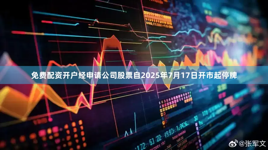 免费配资开户经申请公司股票自2025年7月17日开市起停牌