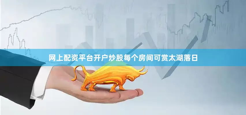 网上配资平台开户炒股每个房间可赏太湖落日