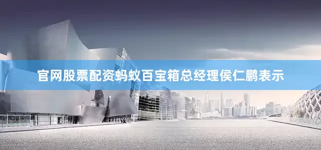 官网股票配资　　蚂蚁百宝箱总经理侯仁鹏表示