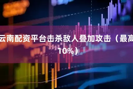 云南配资平台击杀敌人叠加攻击（最高 10%）