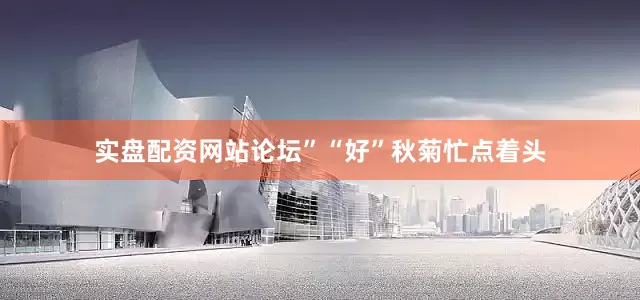 实盘配资网站论坛”“好”秋菊忙点着头