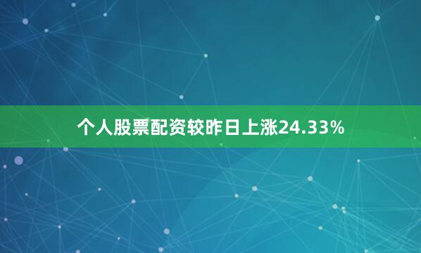 个人股票配资较昨日上涨24.33%
