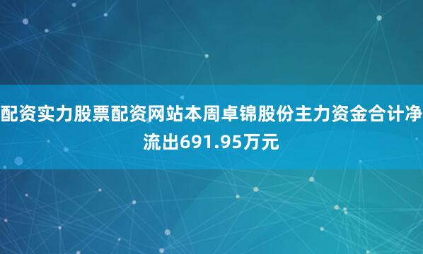 配资实力股票配资网站本周卓锦股份主力资金合计净流出691.95万元