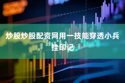 炒股炒股配资网用一技能穿透小兵挂印记
