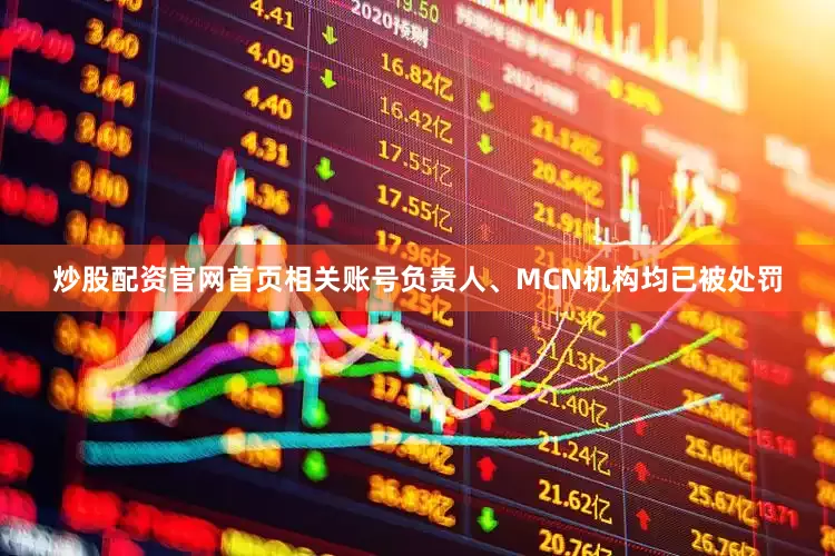 炒股配资官网首页相关账号负责人、MCN机构均已被处罚