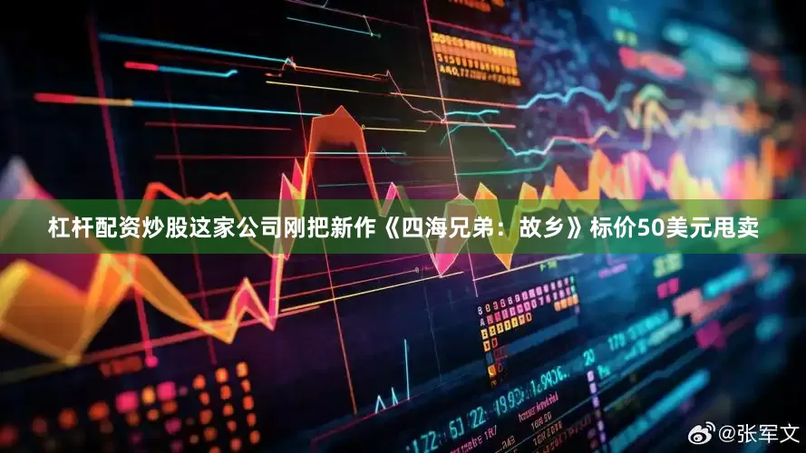 杠杆配资炒股这家公司刚把新作《四海兄弟：故乡》标价50美元甩卖