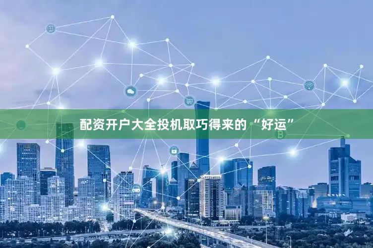 配资开户大全投机取巧得来的 “好运”