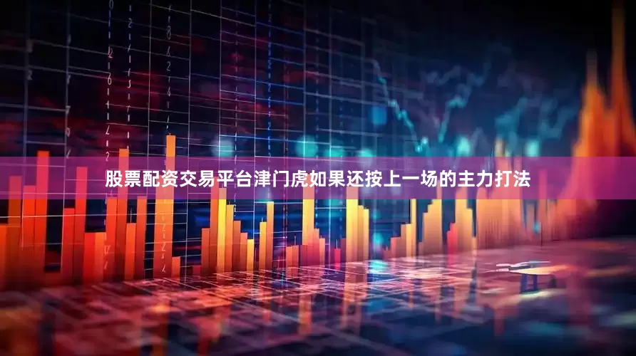 股票配资交易平台津门虎如果还按上一场的主力打法