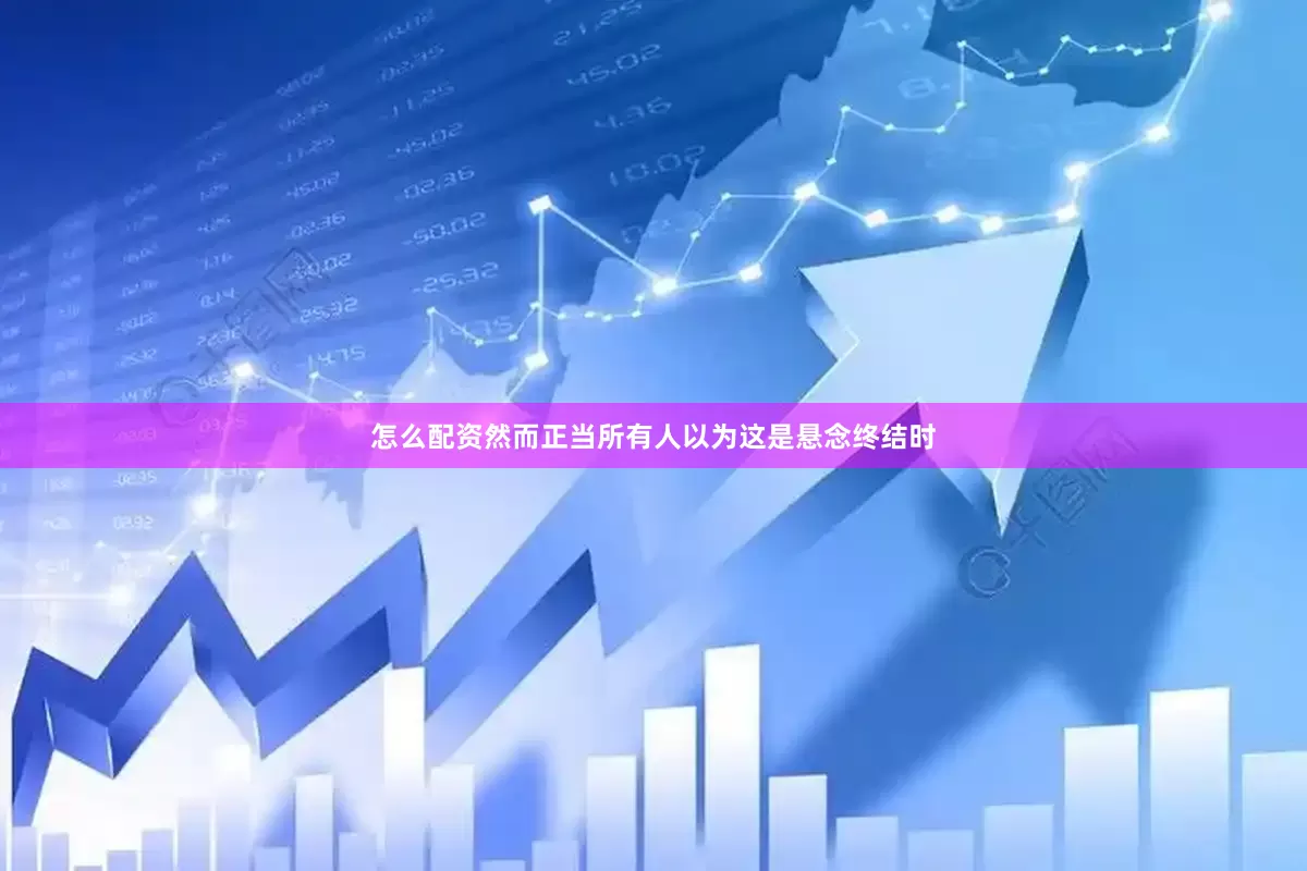 怎么配资然而正当所有人以为这是悬念终结时