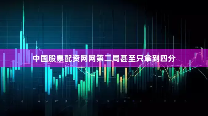 中国股票配资网网第二局甚至只拿到四分