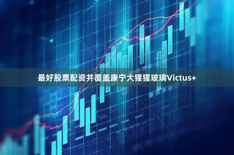最好股票配资并覆盖康宁大猩猩玻璃Victus+
