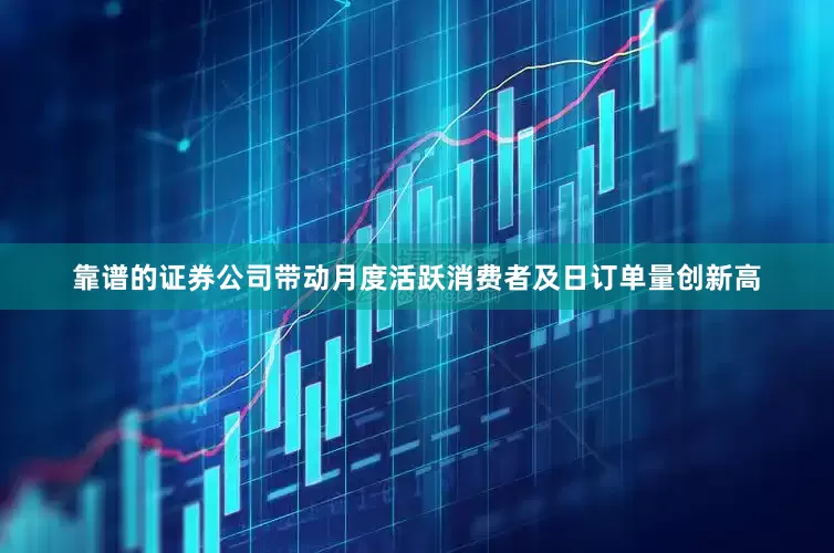 靠谱的证券公司带动月度活跃消费者及日订单量创新高