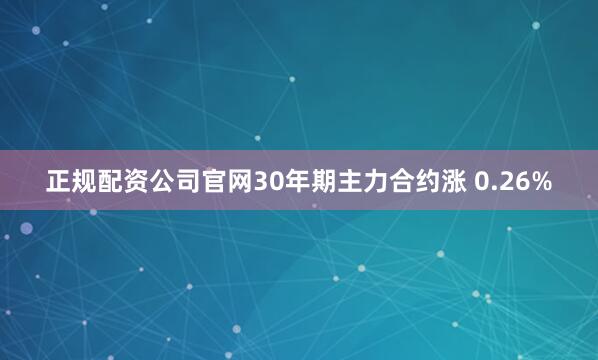 正规配资公司官网30年期主力合约涨 0.26%