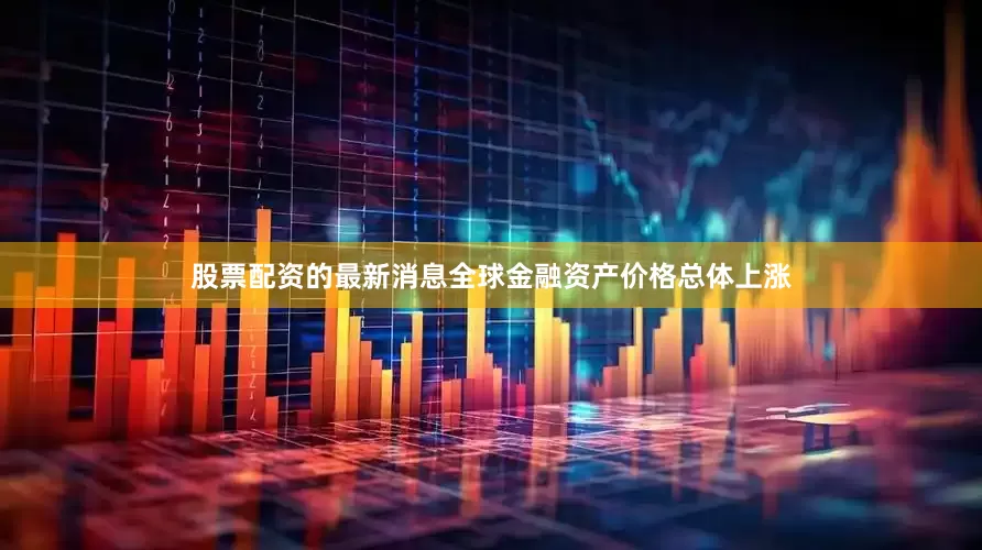 股票配资的最新消息全球金融资产价格总体上涨