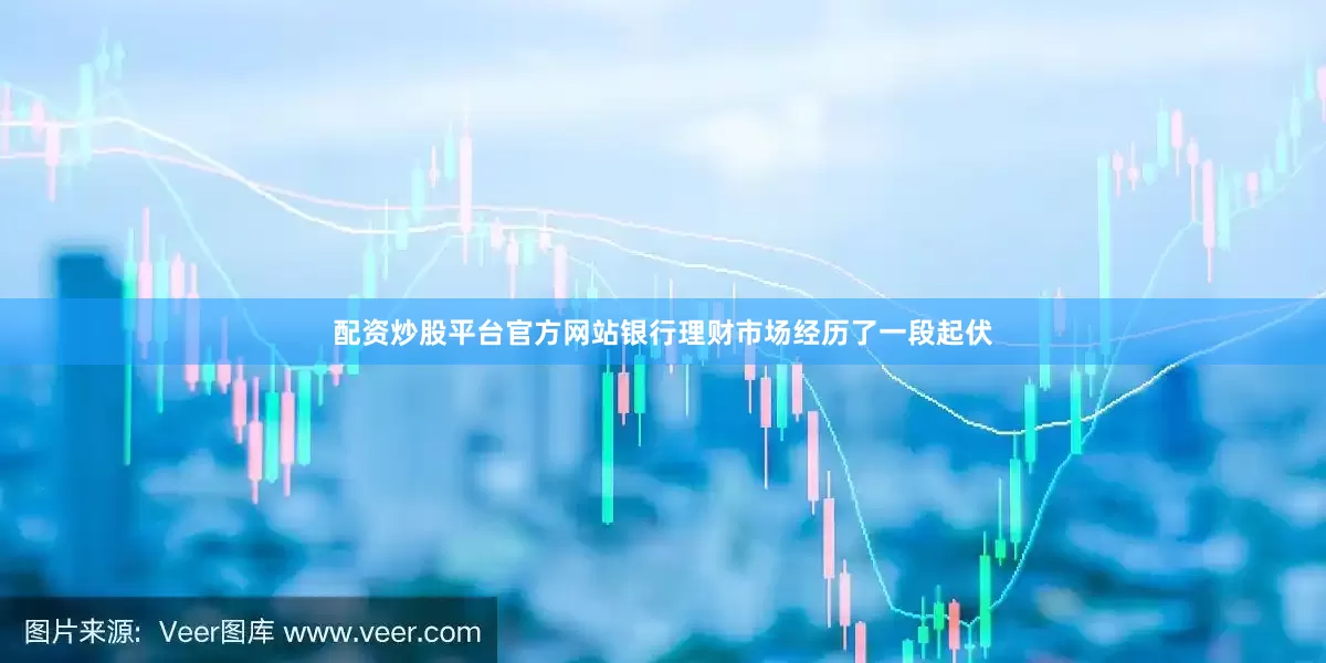 配资炒股平台官方网站银行理财市场经历了一段起伏