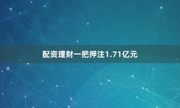 配资理财一把押注1.71亿元