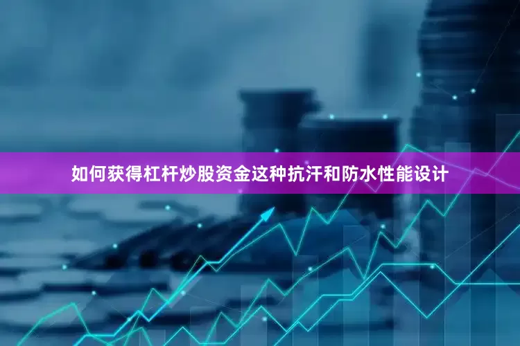 如何获得杠杆炒股资金这种抗汗和防水性能设计