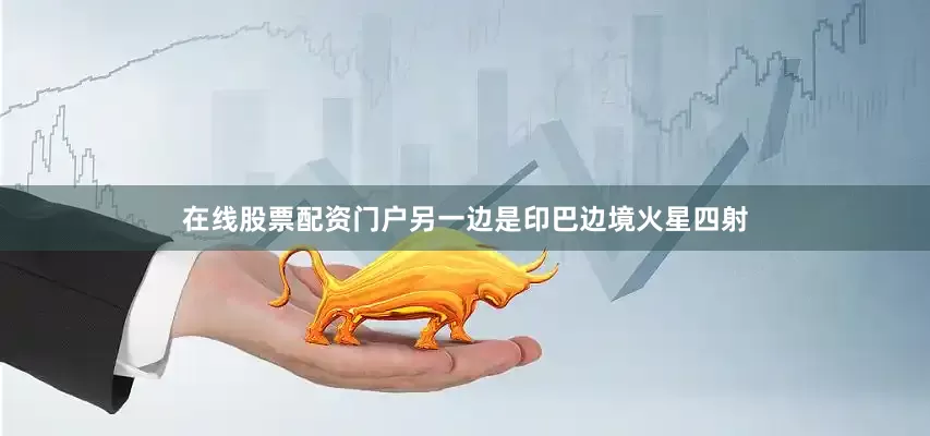 在线股票配资门户另一边是印巴边境火星四射