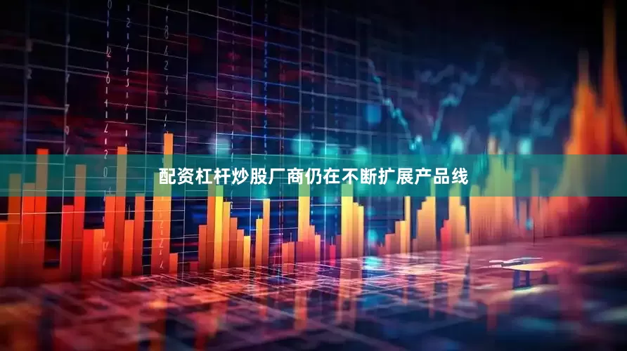 配资杠杆炒股厂商仍在不断扩展产品线